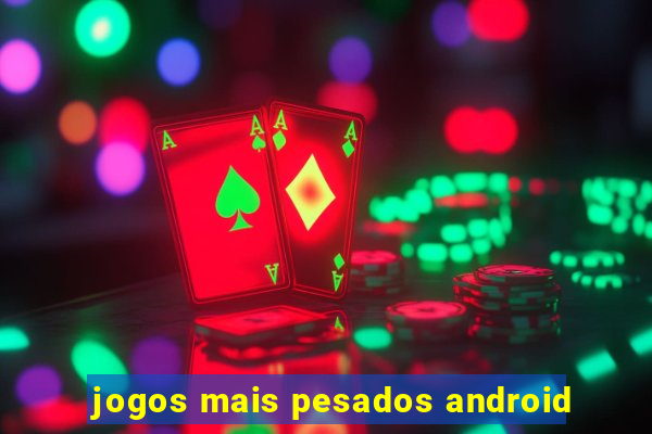 jogos mais pesados android